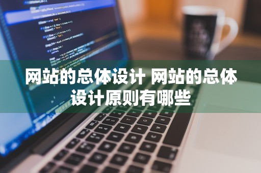 网站的总体设计 网站的总体设计原则有哪些