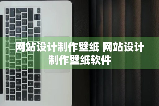 网站设计制作壁纸 网站设计制作壁纸软件