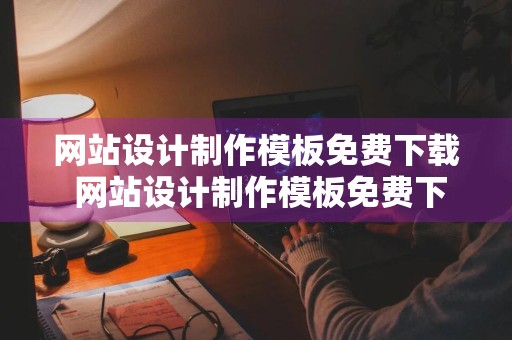 网站设计制作模板免费下载 网站设计制作模板免费下载软件