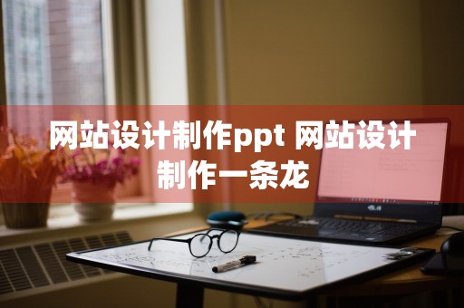 网站设计制作ppt 网站设计制作一条龙