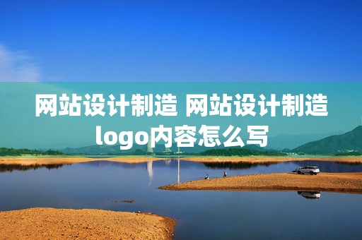 网站设计制造 网站设计制造logo内容怎么写