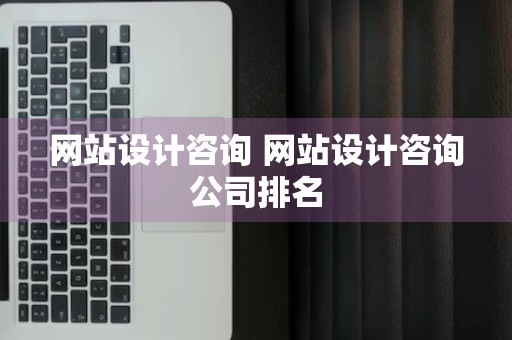 网站设计咨询 网站设计咨询公司排名