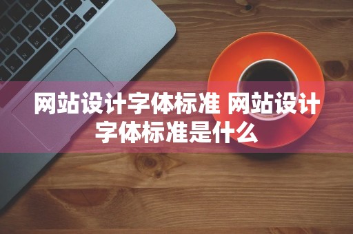 网站设计字体标准 网站设计字体标准是什么