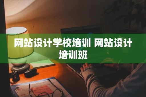 网站设计学校培训 网站设计培训班