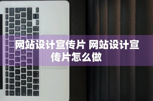 网站设计宣传片 网站设计宣传片怎么做