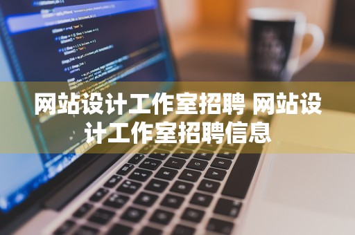 网站设计工作室招聘 网站设计工作室招聘信息