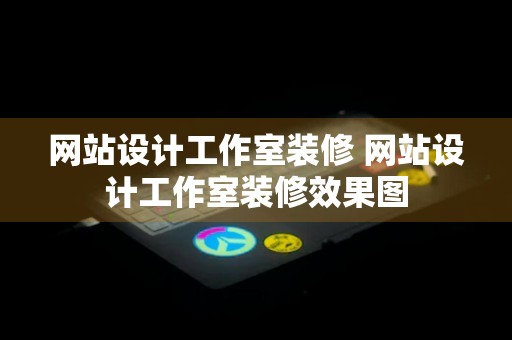 网站设计工作室装修 网站设计工作室装修效果图