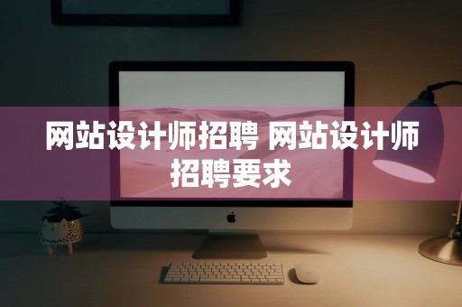 网站设计师招聘 网站设计师招聘要求