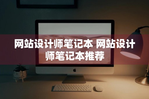 网站设计师笔记本 网站设计师笔记本推荐