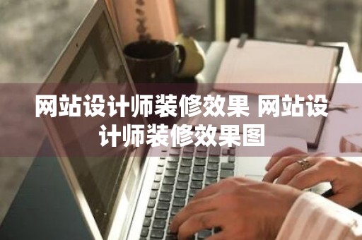 网站设计师装修效果 网站设计师装修效果图