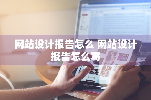 网站设计报告怎么 网站设计报告怎么写