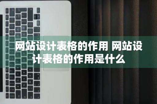 网站设计表格的作用 网站设计表格的作用是什么