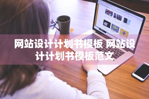 网站设计计划书模板 网站设计计划书模板范文