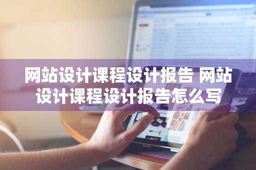 网站设计课程设计报告 网站设计课程设计报告怎么写