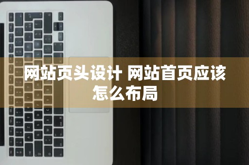 网站页头设计 网站首页应该怎么布局