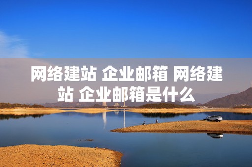 网络建站 企业邮箱 网络建站 企业邮箱是什么