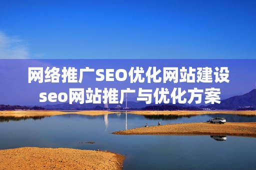 网络推广SEO优化网站建设 seo网站推广与优化方案