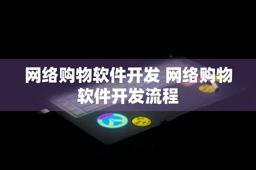 网络购物软件开发 网络购物软件开发流程