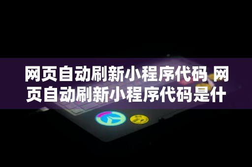 网页自动刷新小程序代码 网页自动刷新小程序代码是什么