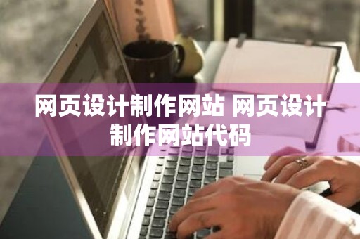 网页设计制作网站 网页设计制作网站代码