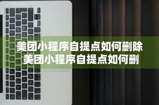 美团小程序自提点如何删除 美团小程序自提点如何删除记录