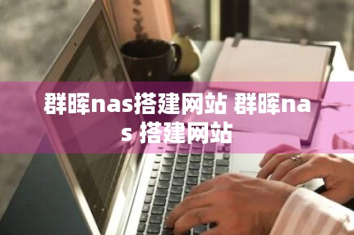 群晖nas搭建网站 群晖nas 搭建网站