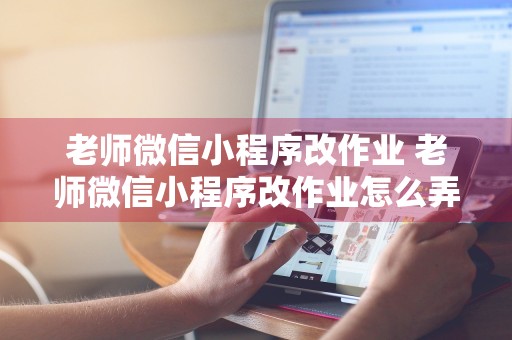 老师微信小程序改作业 老师微信小程序改作业怎么弄