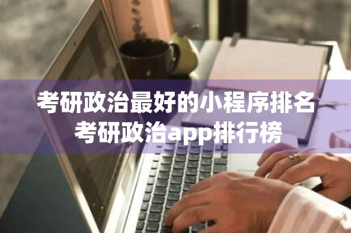 考研政治最好的小程序排名 考研政治app排行榜