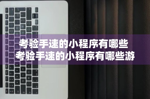 考验手速的小程序有哪些 考验手速的小程序有哪些游戏