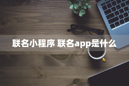 联名小程序 联名app是什么