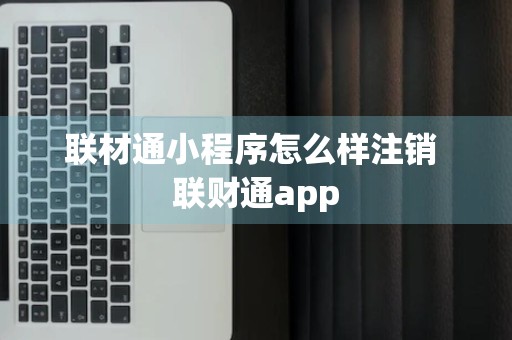 联材通小程序怎么样注销 联财通app