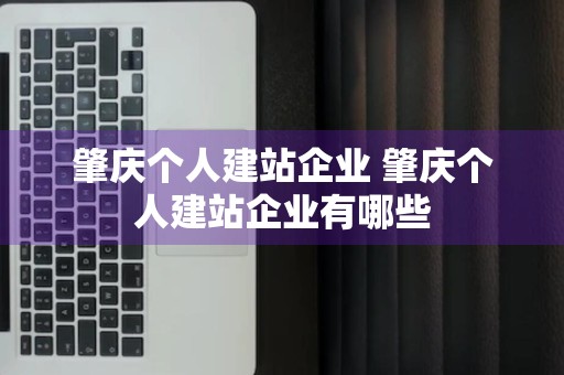 肇庆个人建站企业 肇庆个人建站企业有哪些