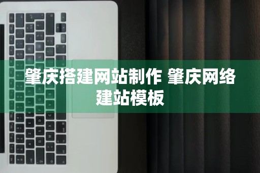 肇庆搭建网站制作 肇庆网络建站模板