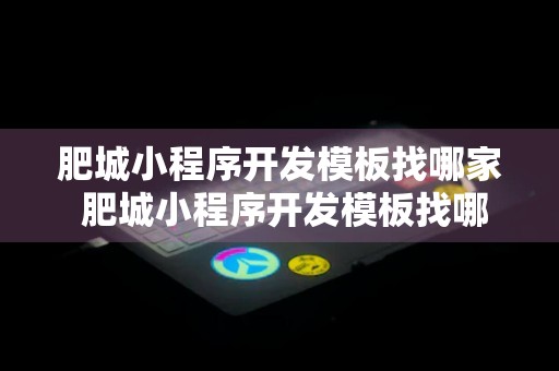 肥城小程序开发模板找哪家 肥城小程序开发模板找哪家公司做