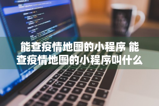 能查疫情地图的小程序 能查疫情地图的小程序叫什么