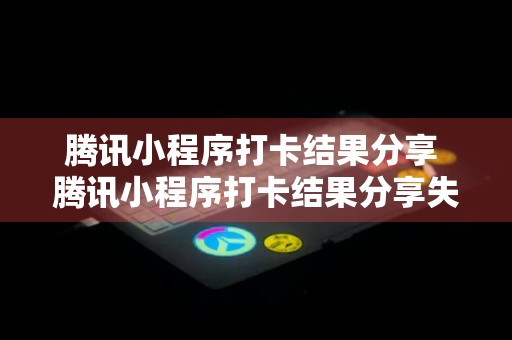 腾讯小程序打卡结果分享 腾讯小程序打卡结果分享失败