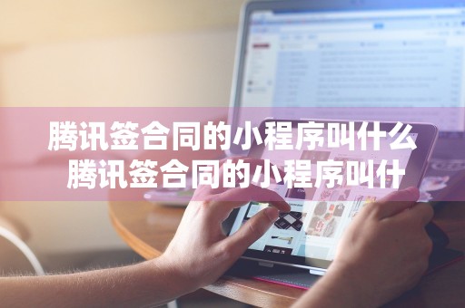 腾讯签合同的小程序叫什么 腾讯签合同的小程序叫什么