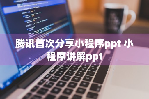 腾讯首次分享小程序ppt 小程序讲解ppt