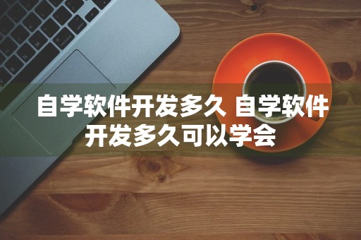 自学软件开发多久 自学软件开发多久可以学会