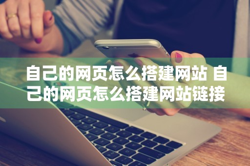 自己的网页怎么搭建网站 自己的网页怎么搭建网站链接