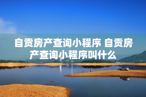 自贡房产查询小程序 自贡房产查询小程序叫什么