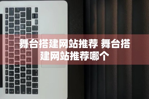 舞台搭建网站推荐 舞台搭建网站推荐哪个