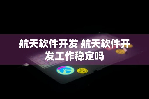 航天软件开发 航天软件开发工作稳定吗