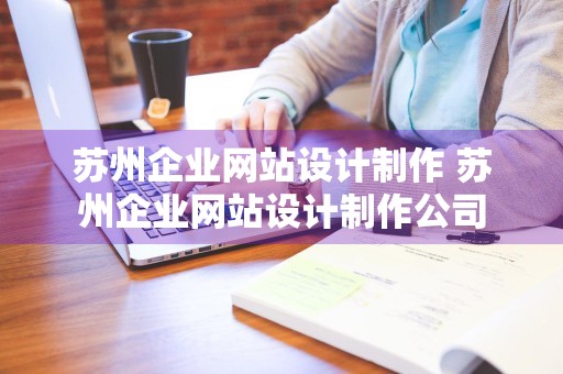 苏州企业网站设计制作 苏州企业网站设计制作公司