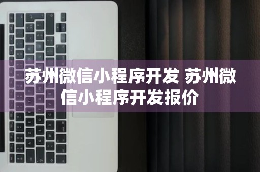 苏州微信小程序开发 苏州微信小程序开发报价