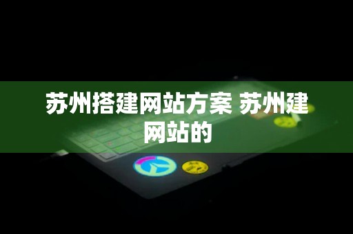 苏州搭建网站方案 苏州建网站的