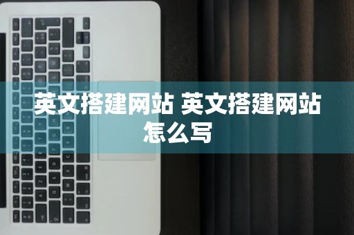 英文搭建网站 英文搭建网站怎么写