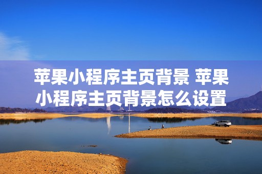 苹果小程序主页背景 苹果小程序主页背景怎么设置