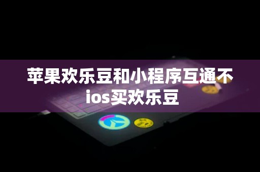 苹果欢乐豆和小程序互通不 ios买欢乐豆