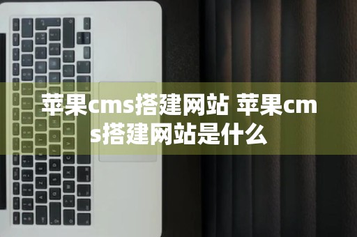 苹果cms搭建网站 苹果cms搭建网站是什么